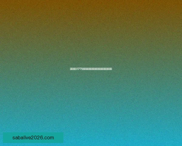 沙巴体育APP全新升级体验，让用户畅享专业赛事直播服务